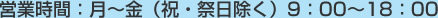 営業時間：月～金（祝・祭日除く）9：00～18：00